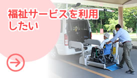 福祉サービスを利用したい